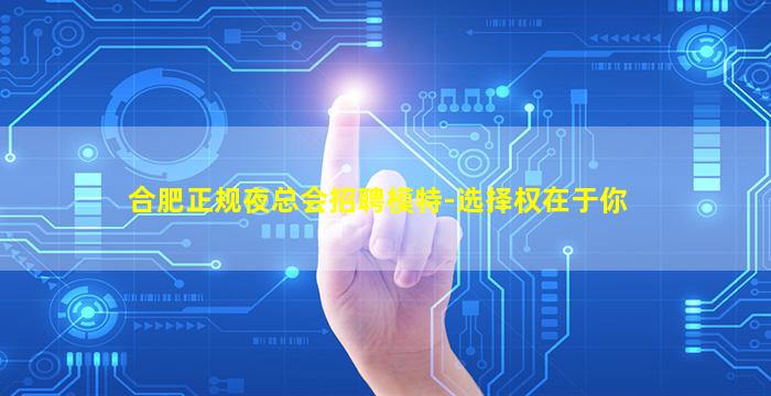 合肥正规夜总会招聘模特-选择权在于你