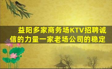 益阳多家商务场KTV招聘诚信的力量一家老场公司的稳定